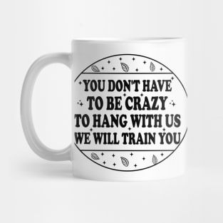 You Don't Have To Be Crazy To Hang With Us We Will Train You Mug